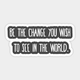 Be the change you wish to see in the world. Sticker